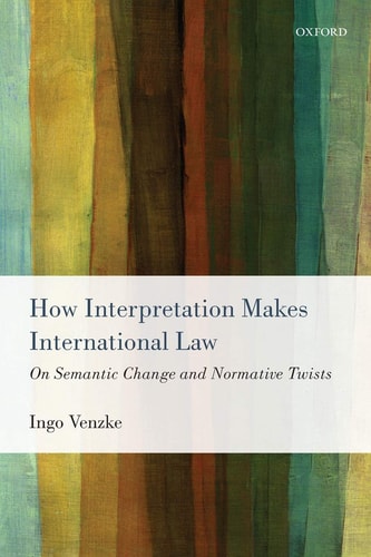How Interpretation Makes International Law On Semantic Change and Normative Twists