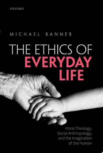 Ethics of Everyday Life: Moral Theology, Social Anthropology, and the Imagination of the Human