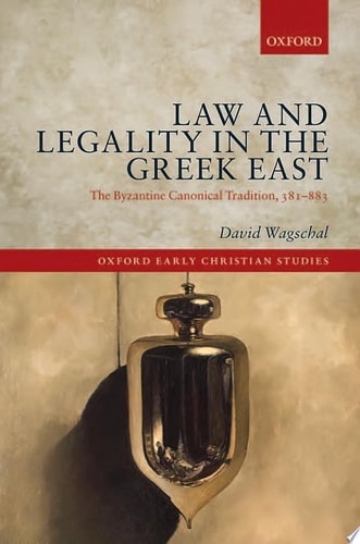 Law and Legality in the Greek East The Byzantine Canonical Tradition, 381-883