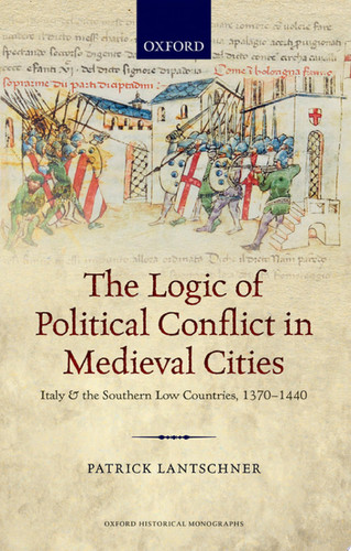 The Logic of Political Conflict in Medieval Cities Italy and the Southern Low Countries, 1370-1440