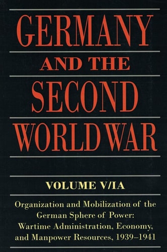 Germany and the Second World War: Volume V/I: Organization and Mobilization of the German Sphere of Power: Wartime Administration, Economy, and Manpower Resources, 1939-1941
