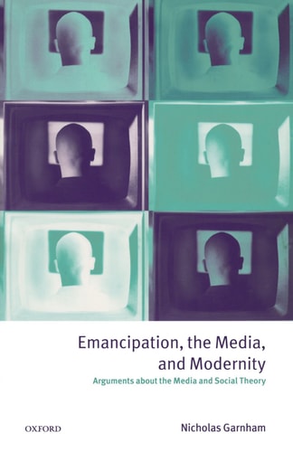 Emancipation, the Media and Modernity: Arguments About the Media and Social Theory
