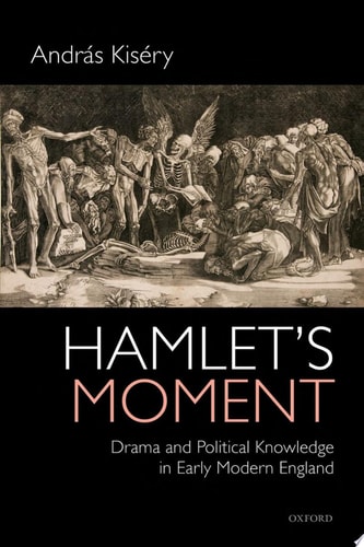 Hamlet's Moment: Drama and Political Knowledge in Early Modern England