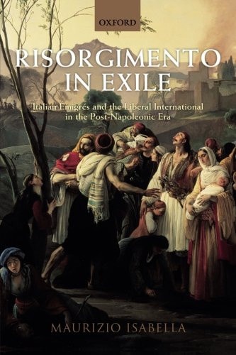 Risorgimento in Exile: Italian Emigres and the Liberal International in the Post-Napoleonic Era