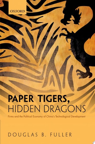Paper Tigers, Hidden Dragons Firms and the Political Economy of China's Technological Development