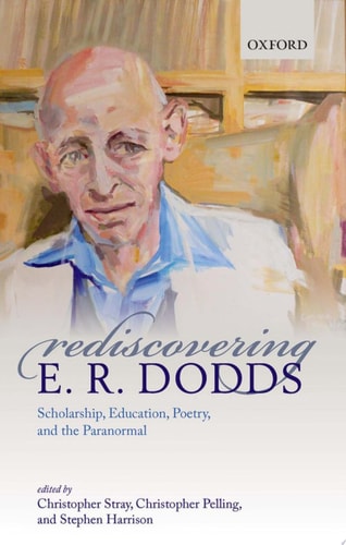 Rediscovering E.R. Dodds Scholarship, Education, Poetry, and the Paranormal