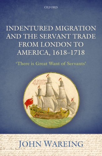 Indentured Migration and the Servant Trade from London to America, 1618-1718 'There is Great Want of Servants'