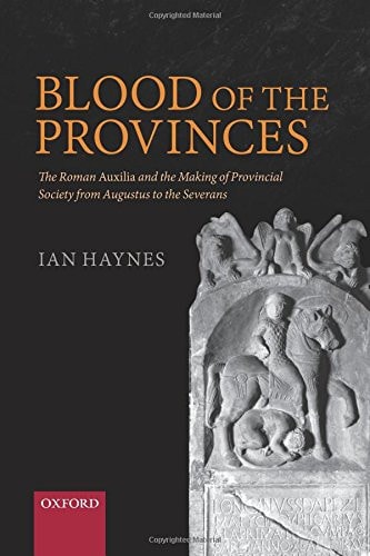 Blood of the Provinces: The Roman Auxilia and the Making of Provincial Society from Augustus to the Severans