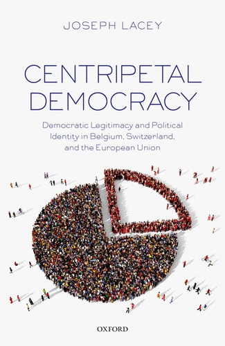 Centripetal Democracy Democratic Legitimacy and Political Identity in Belgium, Switzerland, and the European Union