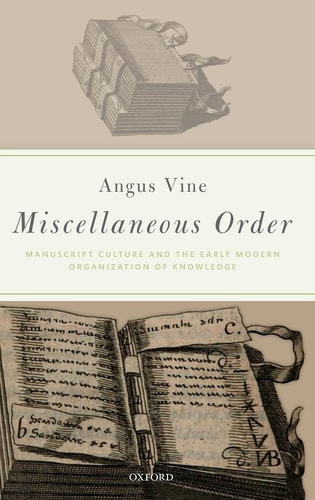 Miscellaneous Order: Manuscript Culture and the Early Modern Organization of Knowledge