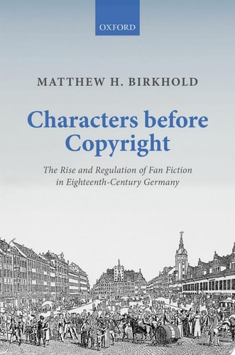 Characters Before Copyright: The Rise and Regulation of Fan Fiction in Eighteenth-Century Germany