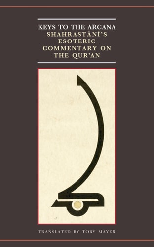 Keys to the Arcana: Shahrastani's Esoteric Commentary on the Qur'an