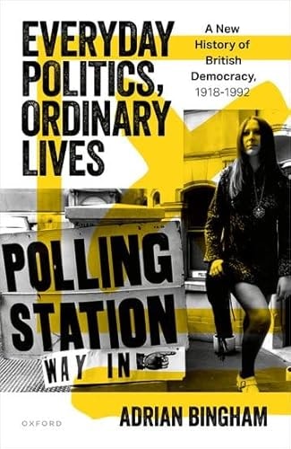 Everyday Politics, Ordinary Lives: A New History of British Democracy, 1918-1992