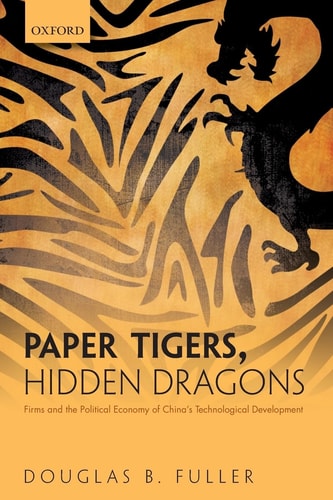 Paper Tigers, Hidden Dragons Firms and the Political Economy of China's Technological Development