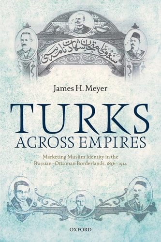 Turks Across Empires Marketing Muslim Identity in the Russian-Ottoman Borderlands, 1856-1914