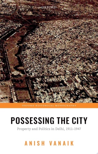 Possessing the City Property and Politics in Delhi, 1911-1947