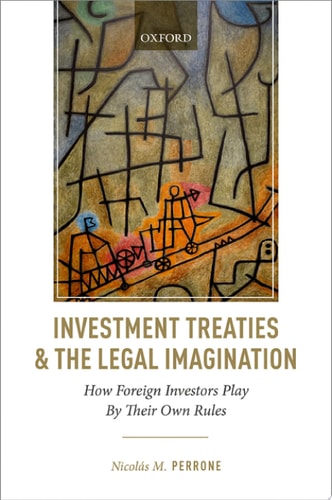 Investment Treaties and the Legal Imagination How Foreign Investors Play by Their Own Rules