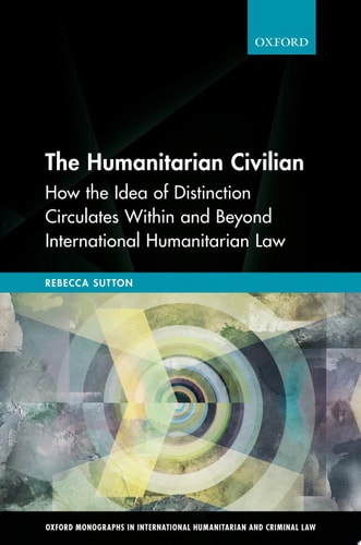 The Humanitarian Civilian How the Idea of Distinction Circulates Within and Beyond International Humanitarian Law