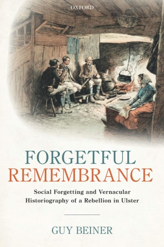Forgetful Remembrance Social Forgetting and Vernacular Historiography of a Rebellion in Ulster