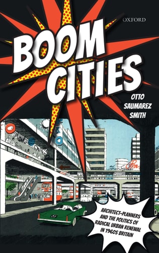 Boom Cities Architect Planners and the Politics of Radical Urban Renewal in 1960s Britain
