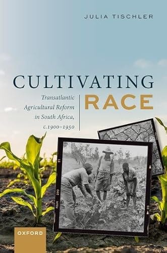 Cultivating Race: Transatlantic Agricultural Reform in South Africa, c. 1900-1950
