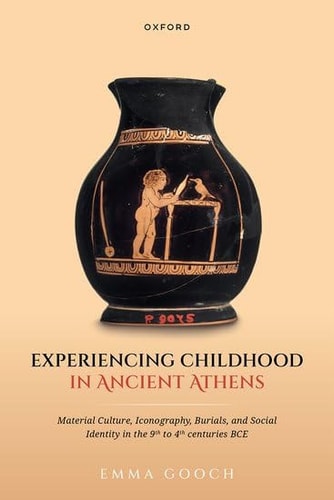 Experiencing Childhood in Ancient Athens: Material Culture, Iconography, Burials, and Social Identity in the 9th to 4th Centuries BCE