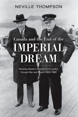 Canada and the End of the Imperial Dream: Beverley Baxter's Reports from London through War and Peace, 1936-1960