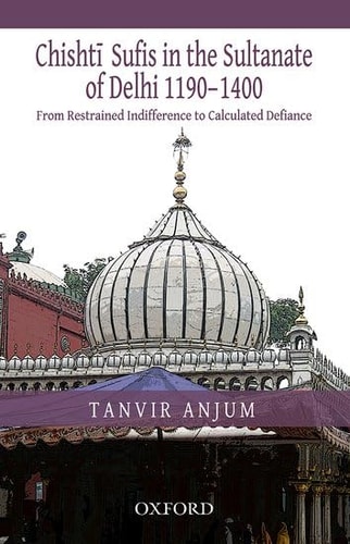 From Restrained Indifference to Calculated Defiance: Chishti Sufis in the Sultanate of Delhi (1190-1400)
