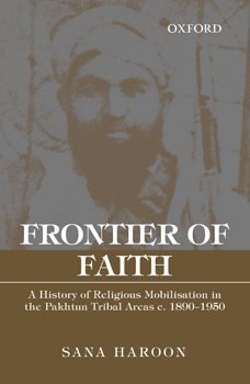 Frontier of Faith: A History of Religious Mobilisation in the Pakistan Tribal Areas C. 1890-1950