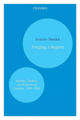 Forging a Region: Sultans, Traders, and Pilgrims in Gujarat, 1200–1500