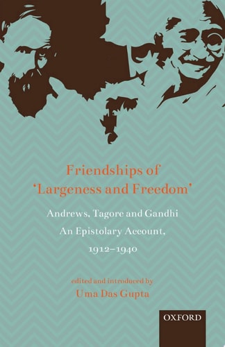 Friendships of ‘Largeness and Freedom’ Andrews, Tagore, and Gandhi: An Epistolary Account, 1912-1940
