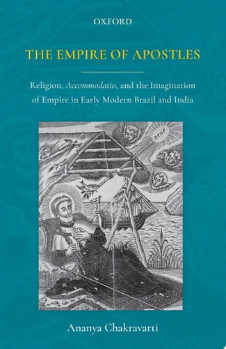The Empire of Apostles: Religion, Accommodatio, and the Imagination of Empire in Early Modern Brazil and India
