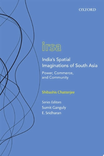 India’s Spatial Imaginations of South Asia: Power, Commerce, and Community