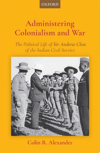 Administering Colonialism and War: The Political Life of Sir Andrew Clow of the Indian Civil Service