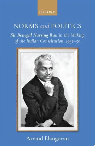 Norms and Politics: Sir Benegal Narsing Rau in the Making of the Indian Constitution, 1935–1950