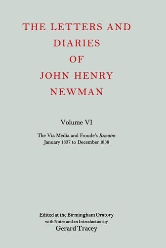The Letters and Diaries of John Henry Newman: Vol. VI: The Via Media and Froude's Remains, January 1837 to December 1838