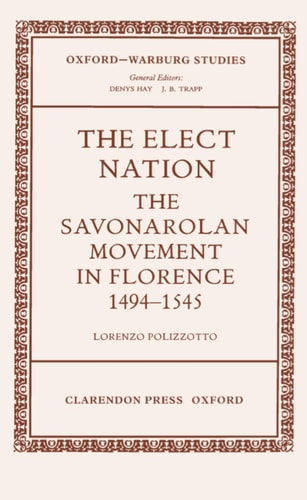 The Elect Nation: The Savonarolan Movement in Florence 1494-1545