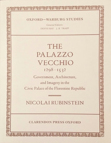 The Palazzo Vecchio, 1298-1532: Government, Architecture, and Imagery in the Civic Palace of the Florentine Republic