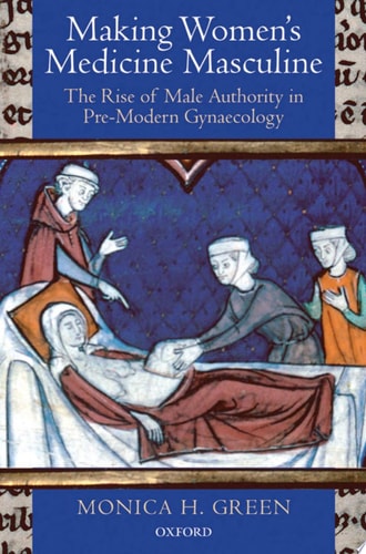 Making Women's Medicine Masculine The Rise of Male Authority in Pre-Modern Gynaecology