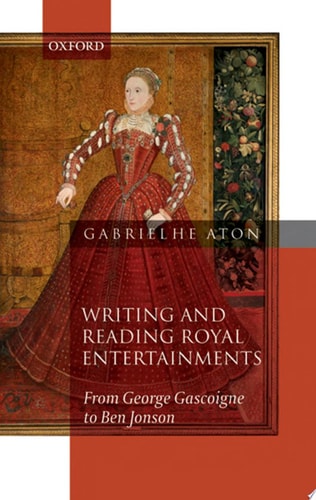 Writing and Reading Royal Entertainments From George Gascoigne to Ben Jonson