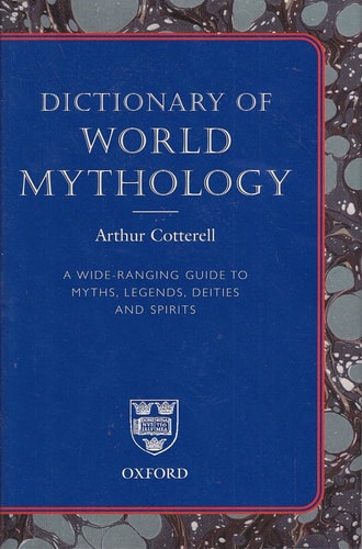 Dictionary of World Mythology: A Wide Ranging Guide to Myths, Legends, Deities and Spirits