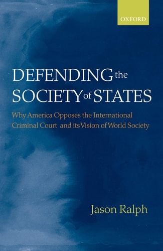 Defending the Society of States Why America Opposes the International Criminal Court and Its Vision of World Society
