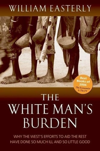 The White Man's Burden: Why the West's Efforts to Aid the Rest Have Done So Much Ill and So Little Good