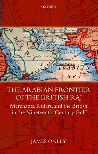 The Arabian Frontier of the British Raj Merchants, Rulers, and the British in the Nineteenth-Century Gulf