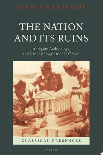 The Nation and Its Ruins Antiquity, Archaeology, and National Imagination in Greece