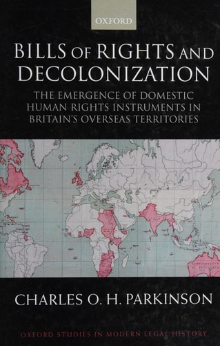 Bills of Rights and Decolonization: The Emergence of Domestic Human Rights Instruments in Britain's Overseas Territories