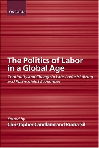 The Politics of Labor in a Global Age Continuity and Change in Late-industralizing and Post-socialist Economies