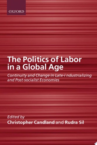 The Politics of Labor in a Global Age: Continuity and Change in Late-Industrializing and Post-Socialist Economies