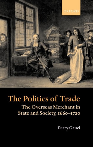 The Politics of Trade: The Overseas Merchant in State and Society, 1660-1720