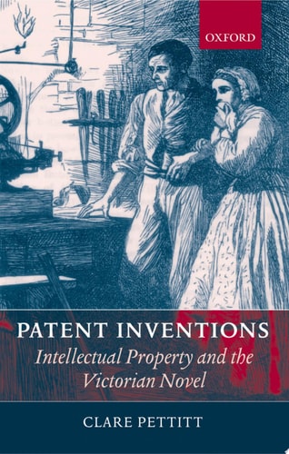 Patent Inventions: Intellectual Property and the Victorian Novel